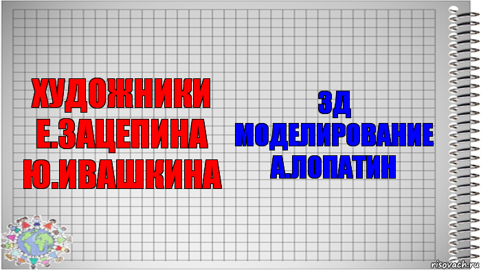 Художники
Е.Зацепина
Ю.Ивашкина 3Д моделирование
А.Лопатин, Комикс   Блокнот перевод