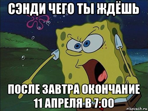 сэнди чего ты ждёшь после завтра окончание 11 апреля в 7:00