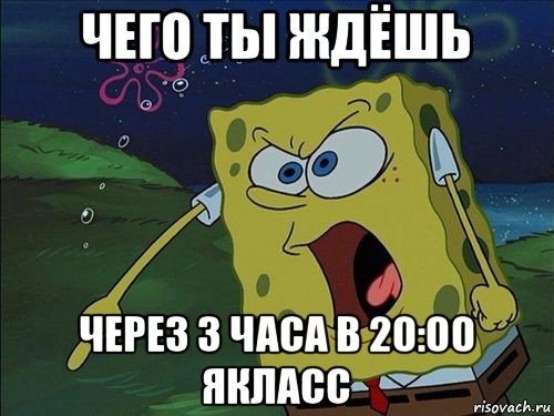 чего ты ждёшь через 3 часа в 20:00 якласс, Мем Спанч боб