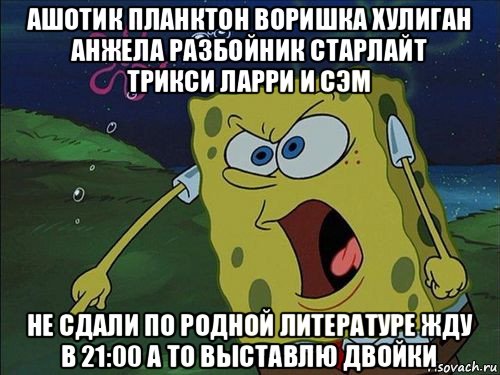 ашотик планктон воришка хулиган анжела разбойник старлайт трикси ларри и сэм не сдали по родной литературе жду в 21:00 а то выставлю двойки, Мем Спанч боб