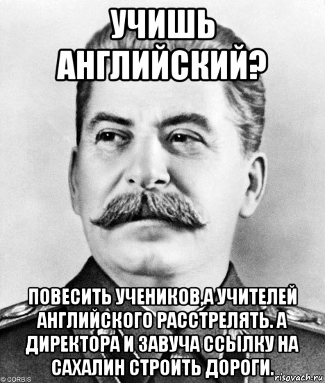 учишь английский? повесить учеников,а учителей английского расстрелять. а директора и завуча ссылку на сахалин строить дороги.