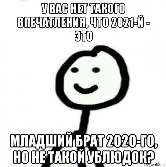 у вас нет такого впечатления, что 2021-й - это младший брат 2020-го, но не такой ублюдок?, Мем Теребонька (Диб Хлебушек)