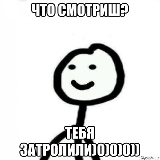 что смотриш? тебя затролили)0)0)0))