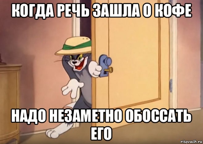 когда речь зашла о кофе надо незаметно обоссать его, Мем Том тихо подкрадывается