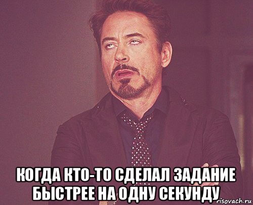  когда кто-то сделал задание быстрее на одну секунду, Мем твое выражение лица