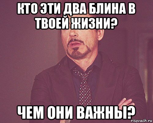 кто эти два блина в твоей жизни? чем они важны?