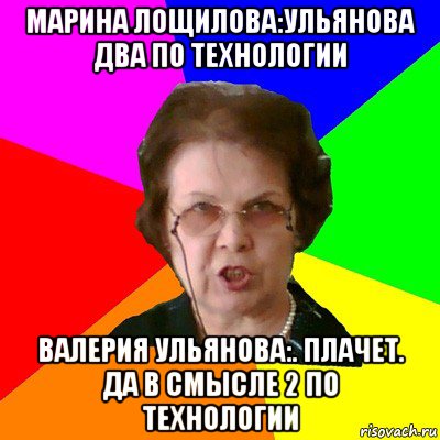 марина лощилова:ульянова два по технологии валерия ульянова:. плачет. да в смысле 2 по технологии, Мем Типичная училка