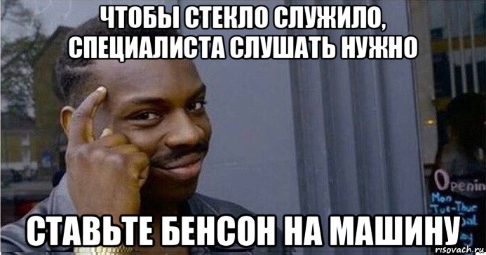 чтобы стекло служило, специалиста слушать нужно ставьте бенсон на машину