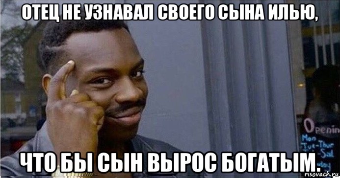 отец не узнавал своего сына илью, что бы сын вырос богатым.