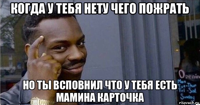 когда у тебя нету чего пожрать но ты всповнил что у тебя есть мамина карточка