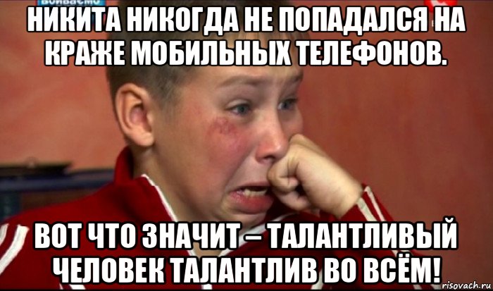 никита никогда не попадался на краже мобильных телефонов. вот что значит – талантливый человек талантлив во всём!, Мем  Сашок Фокин