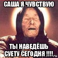 саша я чувствую ты наведёшь суету сегодня !!!!