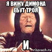 я вижу димона ебут троя и