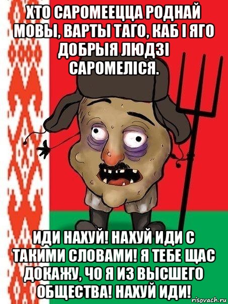 хто саромеецца роднай мовы, варты таго, каб і яго добрыя людзі саромеліся. иди нахуй! нахуй иди с такими словами! я тебе щас докажу, чо я из высшего общества! нахуй иди!, Мем Ватник белорусский