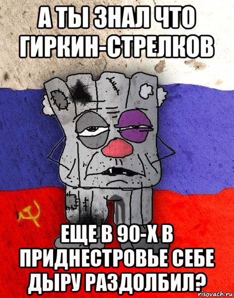 а ты знал что гиркин-стрелков еще в 90-х в приднестровье себе дыру раздолбил?, Мем Ватник