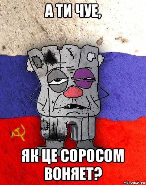 а ти чуе, як це соросом воняет?