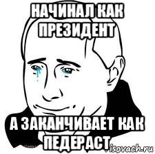 начинал как президент а заканчивает как педераст, Мем  Володя Путин