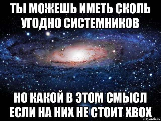 ты можешь иметь сколь угодно системников но какой в этом смысл если на них не стоит xbox, Мем Вселенная