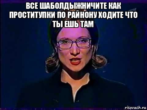 все шаболдыжничите как проститупки по райнону ходите что ты ешь там , Мем Вы самое слабое звено