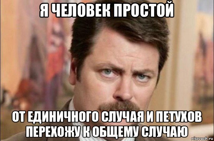 я человек простой от единичного случая и петухов перехожу к общему случаю, Мем  Я человек простой