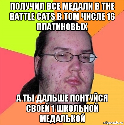 получил все медали в the battle cats в том числе 16 платиновых а ты дальше понтуйся своей 1 школьной медалькой