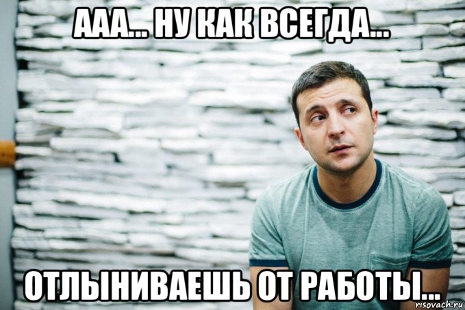 ааа... ну как всегда... отлыниваешь от работы...