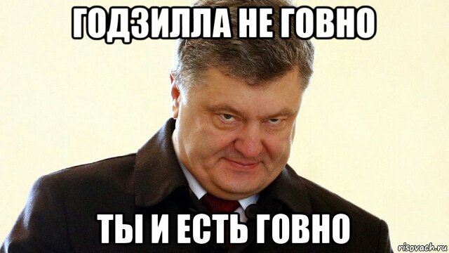 годзилла не говно ты и есть говно, Мем  Злий Петр Порошенко