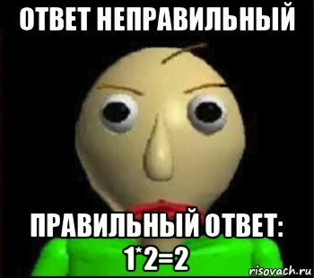 ответ неправильный правильный ответ: 1*2=2, Мем Злой Балди