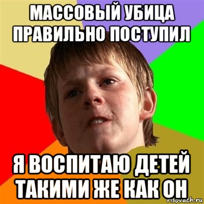 массовый убица правильно поступил я воспитаю детей такими же как он, Мем Злой школьник