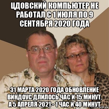 цдовский компьютер не работал с 1 июля по 9 сентября 2020 года 31 марта 2020 года обновление виндоус длилось час и 15 минут, а 5 апреля 2021 - 1 час и 40 минут, Мем  Злые родители