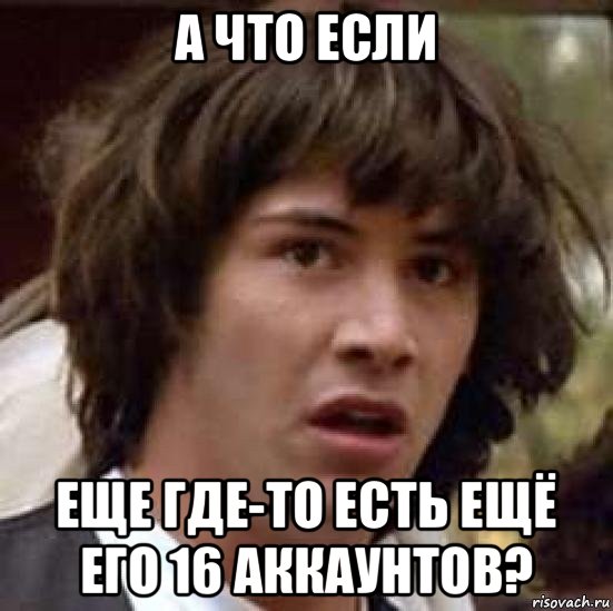 а что если еще где-то есть ещё его 16 аккаунтов?, Мем А что если (Киану Ривз)