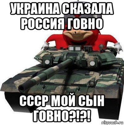 украина сказала россия говно ссср мой сын говно?!?!