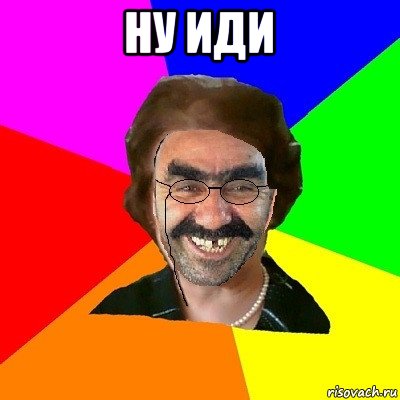 ну иди , Мем  Ашотик Училка