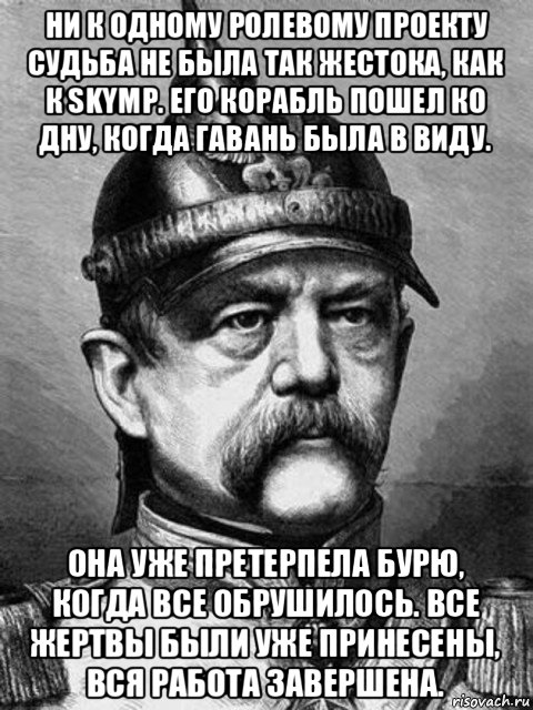 ни к одному ролевому проекту судьба не была так жестока, как к skymp. его корабль пошел ко дну, когда гавань была в виду. она уже претерпела бурю, когда все обрушилось. все жертвы были уже принесены, вся работа завершена., Мем Бісмарк