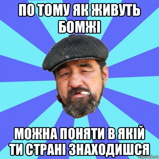 по тому як живуть бомжі можна поняти в якій ти страні знаходишся