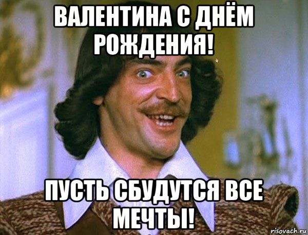 валентина с днём рождения! пусть сбудутся все мечты!, Мем Боярский (ДАртаньян)