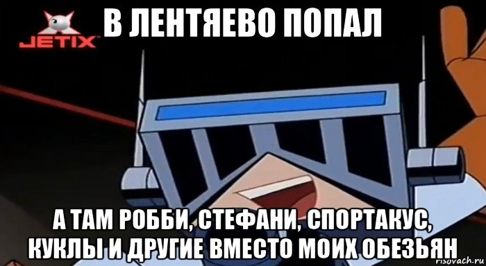 в лентяево попал а там робби, стефани, спортакус, куклы и другие вместо моих обезьян