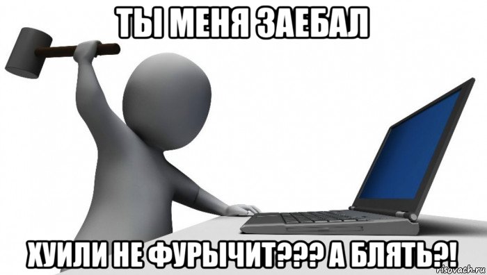 ты меня заебал хуили не фурычит??? а блять?!, Мем ДА КТО такой