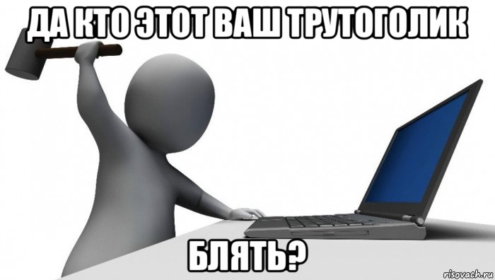 да кто этот ваш трутоголик блять?, Мем ДА КТО такой