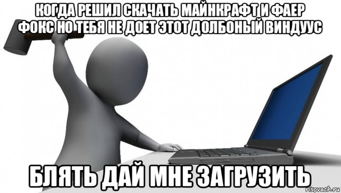 когда решил скачать майнкрафт и фаер фокс но тебя не доет этот долбоный виндуус блять дай мне загрузить, Мем ДА КТО такой