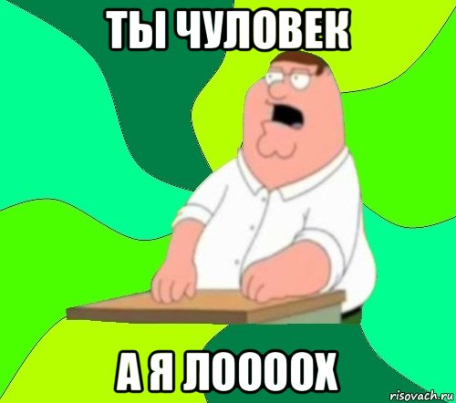 ты чуловек а я лоооох