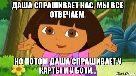 даша спрашивает нас, мы все отвечаем. но потом даша спрашивает у карты и у боти..., Мем Давайте поможем найти