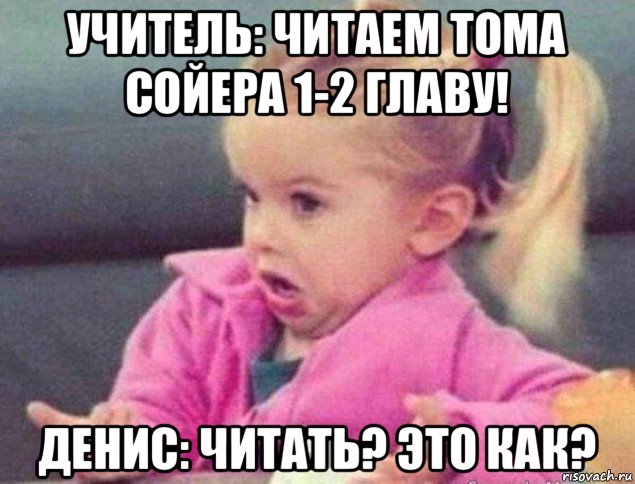 учитель: читаем тома сойера 1-2 главу! денис: читать? это как?, Мем   Девочка возмущается