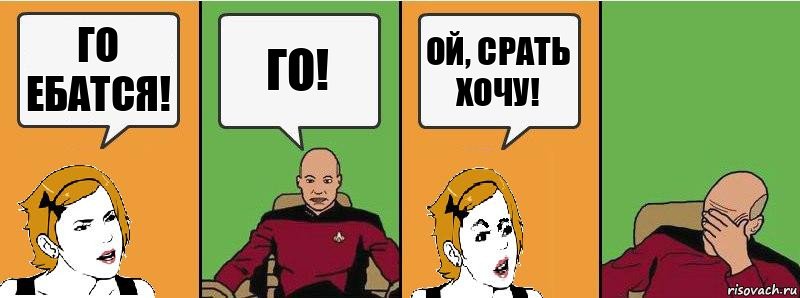 Го ебатся! Го! Ой, срать хочу!