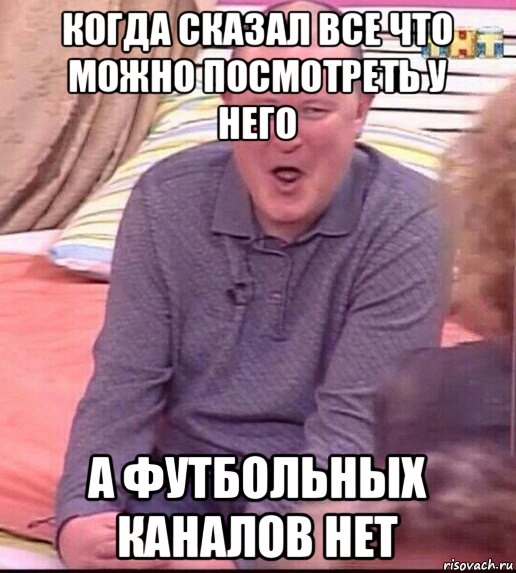 когда сказал все что можно посмотреть у него а футбольных каналов нет, Мем  Должанский