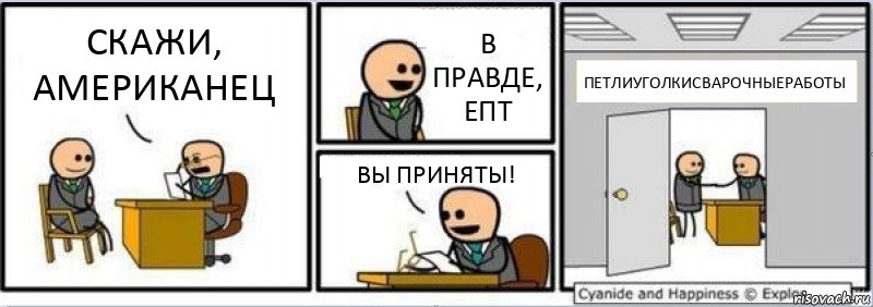 СКАЖИ, АМЕРИКАНЕЦ В ПРАВДЕ, ЕПТ ВЫ ПРИНЯТЫ! ПЕТЛИУГОЛКИСВАРОЧНЫЕРАБОТЫ, Комикс Собеседование на работу