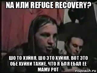 na или refuge recovery? шо то хуйня, шо это хуйня, вот это обе хуйни такие, что я бля ебал ее маму рот