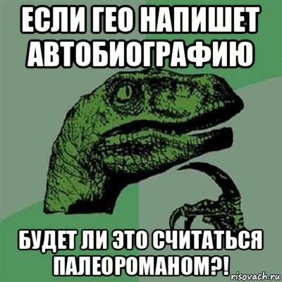 если гео напишет автобиографию будет ли это считаться палеороманом?!, Мем Филосораптор