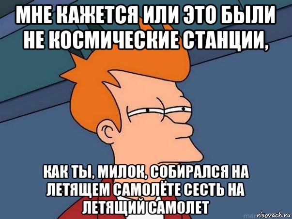 мне кажется или это были не космические станции, как ты, милок, собирался на летящем самолёте сесть на летящий самолет