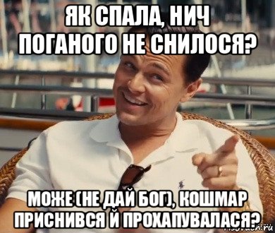 як спала, нич поганого не снилося? може (не дай бог), кошмар приснився й прохапувалася?